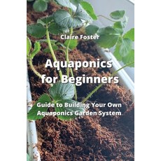 (영문도서) Aquaponics for Beginners: Guide to Building Your Own Aquaponics Garden System Paperback, Claire Foster, English, 9789994914449