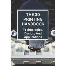 The 3D Printing Handbook: Technologies Design And Applications: 3D Printing Technology Paperback, Independently Published, English, 9798727945315