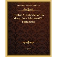 Treatise XI Exhortation To Martyrdom Addressed To Fortunatus Paperback, Kessinger Publishing
