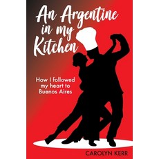 (영문도서) An Argentine in my Kitchen: How I followed my heart to Buenos Aires Paperback, Carolyn Kerr, English, 9780648577607