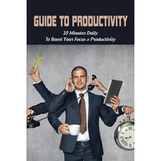 Guide To Productivity: 10 Minutes Daily To Boost Your Focus & Productivity: How To Increase Producti... Paperback, Independently Published, English, 9798722792488