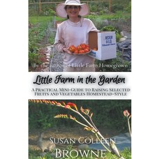 (영문도서) Little Farm in the Garden: A Practical Mini-Guide to Raising Selected Fruits and Vegetables H... Paperback, Susan Colleen Browne, English, 9781952470011