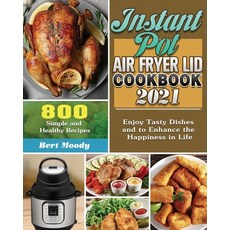Instant Pot Air Fryer Lid Cookbook 2021: 800 Simple and Healthy Recipes to Enjoy Tasty Dishes and to... Paperback, Bert Moody, English, 9781649848147