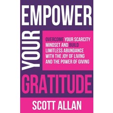 (영문도서) Empower Your Gratitude: Overcome Your Scarcity Mindset and Build Limitless Abun... Paperback, Scott Allan, English, 9781989599990