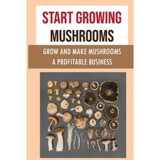 (영문도서) Start Growing Mushrooms: Grow And Make Mushrooms A Profitable Business: Tips For Growing Mush... Paperback, Independently Published, English, 9798467263342