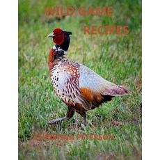Wild Game Recipes: 73 recipes Pheasant Rabbit Squirrel Deer Elk Buffalo Duck Partridges Qua... Paperback, Independently Published, English, 9798561793974