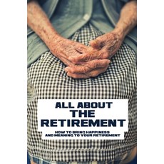 All About The Retirement: How To Bring Happiness And Meaning To Your Retirement: Retirement Planning... Paperback, Independently Published, English, 9798710421246