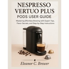 (英文圖書)Nespresso Vertuo Plus Pods User Guide: Mastering Effortless Brewing with Expert... 平裝版, Independently Published, 英文