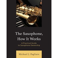 (영문도서) The Saxophone How It Works: A Practical Guide to Saxophone Ownership Paperback, Rowman & Littlefield Publis..., English, 9781538190784