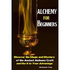 (영문도서) Alchemy For Beginners: Discover the Magic and Mystery of the Ancient Alchemy Craft and Use It... Paperback, Independently Published, English, 9781079890969
