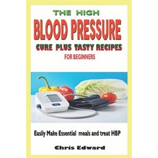 The High Blood Pressure Cure Plus Tasty Recipes for Beginners: Easily Make Essential Meals and Treat... Paperback, Independently Published