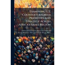 (영문도서)Examining U.S. Counterterrorism Priorities And Strategy Across Africa's Sahel Re... Paperback, Hutson Street Press, English, 9781024277364