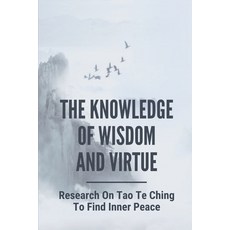 (영문도서) The Knowledge Of Wisdom And Virtue: Research On Tao Te Ching To Find Inner Peace: And Knowledge Paperback, Independently Published, English, 9798520387923