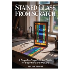(영문도서)Stained Glass from Scratch: A Step-by-Step Creative Guide for Beginners and Makers Paperback, Independently Published, English, 9798241943910 Independently Published, English, 9798241943910