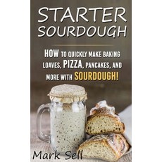 Starter Sourdough: How To Quickly Make Baking Loaves Pizza Pancakes and more with Sourdough! Paperback, Independently Published