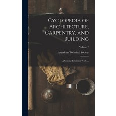 (영문도서) Cyclopedia of Architecture Carpentry and Building: A General Reference Work ...; Volume 7 Hardcover, Legare Street Press, English, 9781017115215