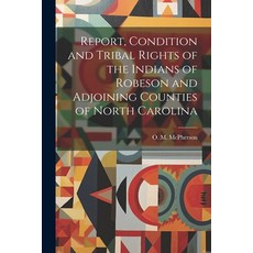 (영문도서) Report Condition and Tribal Rights of the Indians of Robeson and Adjoining Counties of North... Paperback, Legare Street Press, English, 9781022241404