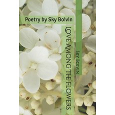 Love Among The Flowers: Poetry by Sky Boivin Paperback, Independently Published