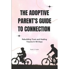 (영문도서) The Adoptive Parent's Guide to Connection: Rebuilding Trust and Healing Trauma... Paperback, Independently Published, English, 9798343598926