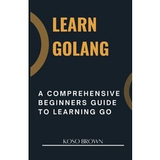 (영문도서) Learn Golang: A Comprehensive Beginners Guide to Learning Go Paperback, Independently Published, English, 9798884848450