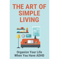 The Art Of Simple Living: Organize Your Life When You Have ADHD: Keep Simple Life Paperback, Independently Published, English, 9798734419717