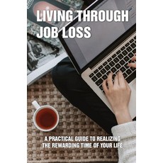 Living Through Job Loss: A Practical Guide To Realizing The Rewarding Time Of Your Life: Job Search Paperback, Independently Published, English, 9798715825476