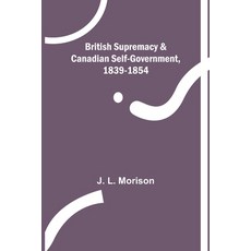 (영문도서) British Supremacy & Canadian Self-Government 1839-1854 Paperback, Alpha Edition, English, 9789356013292