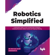 (영문도서) Robotics Simplified: An Illustrative Guide to Learn Fundamentals of Robotics Including Kinem... Paperback, Bpb Publications, English, 9789391030261