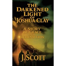 (영문도서)The Darkened Light of Joshua Clay: A Story of Grace and Redemption Hardcover, J. Scott Publishing, English, 9781968023010