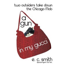 (영문도서) A Gun in My Gucci: Two Outsiders Take Down the Chicago Mob Paperback, Createspace Independent Pub..., English, 9781497347120