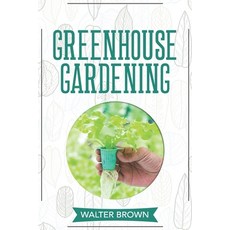 Greenhouse Gardening: A Beginner's Guide to Building a Perfect Greenhouse and Growing Vegetables He... Paperback, Independently Published