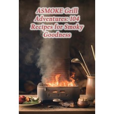 (영문도서) ASMOKE Grill Adventures: 104 Recipes for Smoky Goodness Paperback, Independently Published, English, 9798860618701