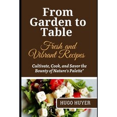 (영문도서) From Garden to Table Fresh and Vibrant Recipes: Cultivate Cook and Savor the Bounty of Natu... Paperback, Independently Published, English, 9798868059605