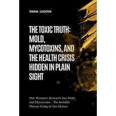 (영문도서)The Toxic Truth: MOLD MYCOTOXINS AND THE HEALTH CRISIS HIDDEN IN PLAIN SIGHT:... Paperback, Independently Published, English, 9798298814409