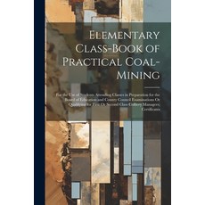 (영문도서) Elementary Class-Book of Practical Coal-Mining: For the Use of Students Attending Classes in ... Paperback, Legare Street Press, English, 9781022849518