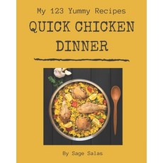 My 123 Yummy Quick Chicken Dinner Recipes: An Inspiring Yummy Quick Chicken Dinner Cookbook for You Paperback, Independently Published