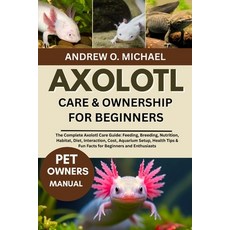 (영문도서)Axolotl Care & Ownership for Beginners: The Complete Axolotl Care Guide: Feeding... Paperback, Independently Published, English, 9798264972942