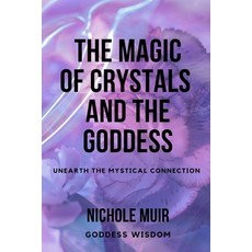 (영문도서) The Magic of Crystals and the Goddess: Unearth the Mystical Connection Paperback, Independently Published, English, 9798866676309