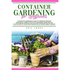 Container Gardening for Beginners: A complete Gardening Guide to Growing Organic Vegetables Herbs &... Paperback, Independently Published
