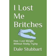 (영문도서)I Lost Me Britches: How I Lost Weight Without Really Trying Paperback, Independently Published, English, 9798602383805 Independently Published, English, 9798602383805