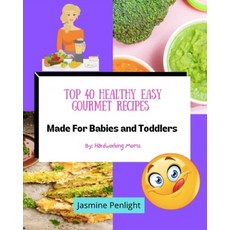 Top 40 Healthy Easy Gourmet Recipes Made For Babies And Toddlers: By: Hardworking Moms Paperback, Independently Published, English, 9798738510106