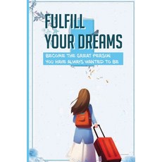 (영문도서) Fulfill Your Dreams: Become The Great Person You Have Always Wanted To Be: Become Successful ... Paperback, Independently Published, English, 9798518598263