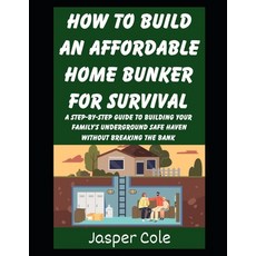 (영문도서)How To Build An Affordable Home Bunker For Survival: A Step-by-Step Guide To Bui... Paperback, Independently Published, English, 9798244390902