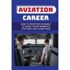 (영문도서) Aviation Career: How To Position Yourself To Seize Those Moments That May Only Come Once: Air... Paperback, Independently Published, English, 9798548165664