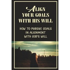 (영문도서) Align Your Goals With His Will: How To Pursue Goals In Alignment With God's Will: God-Ordaine... Paperback, Independently Published, English, 9798473613070