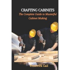 (영문도서) Crafting Cabinets: The Complete Guide to Masterful Cabinet Making Paperback, Independently Published, English, 9798857737477