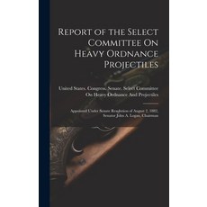 (영문도서) Report of the Select Committee On Heavy Ordnance Projectiles: Appointed Under Senate Resoluti... Hardcover, Legare Street Press, English, 9781020260247