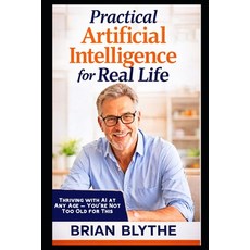 (영문도서)Practical Artificial Intelligence for Real Life: Thriving with AI at Any Age - Y... Paperback, Independently Published, English, 9798244091281
