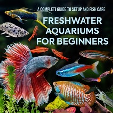 (영문도서)Freshwater Aquariums for Beginners: A Complete Guide to Setup and Fish Care Paperback, Independently Published, English, 9798288913723