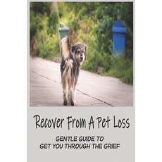 Recover From A Pet Loss: Gentle Guide To Get You Through The Grief: Only Gone From Your Sight Book Paperback, Independently Published, English, 9798707321146